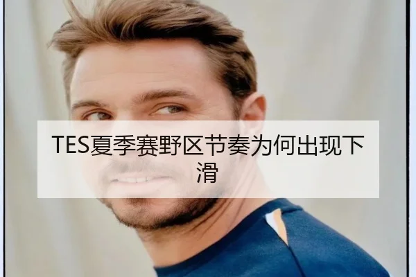 TES夏季赛野区节奏为何出现下滑